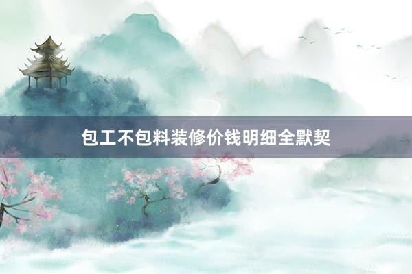 包工不包料装修价钱明细全默契