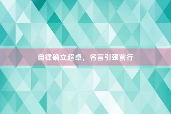 自律确立超卓，名言引颈前行