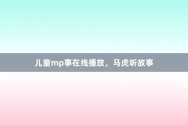 儿童mp事在线播放,马虎听故事